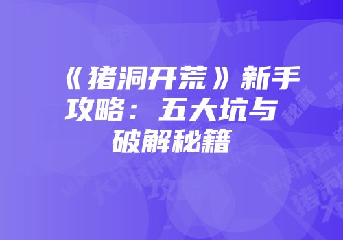 《猪洞开荒》新手攻略：五大坑与破解秘籍
