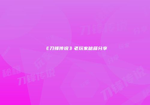 《刀锋传说》老玩家秘籍分享