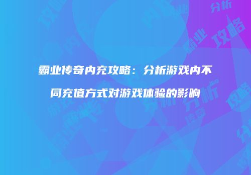 霸业传奇内充攻略:分析游戏内不同充值方式对游戏体验的影响