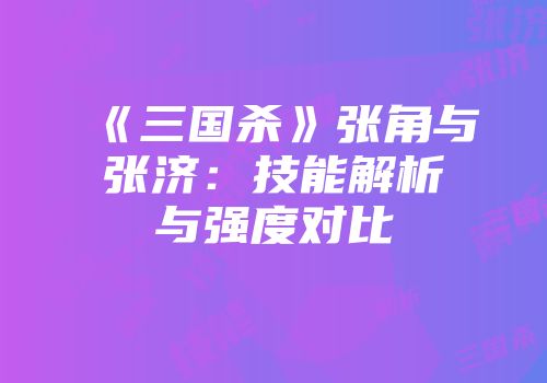 《三国杀》张角与张济：技能解析与强度对比