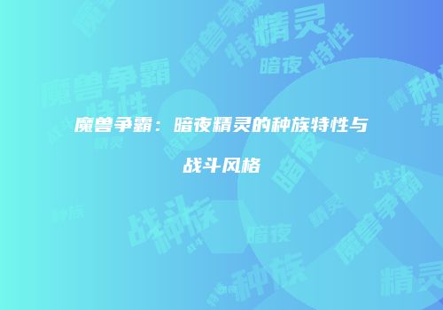 魔兽争霸：暗夜精灵的种族特性与战斗风格