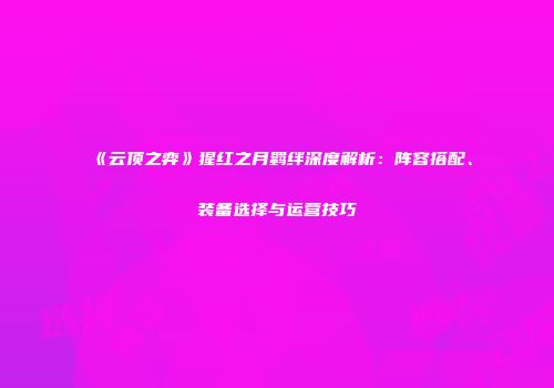 《云顶之弈》猩红之月羁绊深度解析：阵容搭配、装备选择与运营技巧