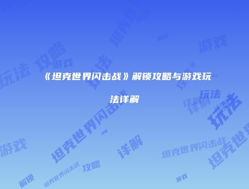 《坦克世界闪击战》解锁攻略与游戏玩法详解