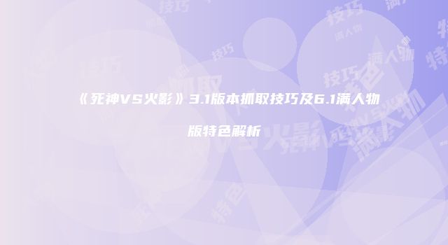 《死神VS火影》3.1版本抓取技巧及6.1满人物版特色解析