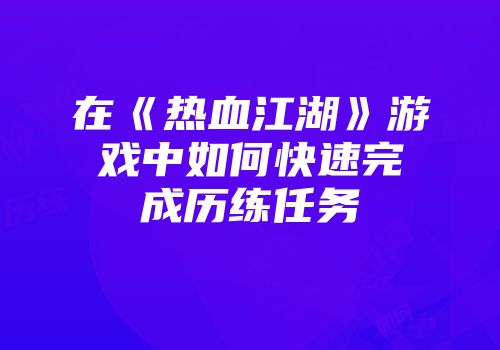 在《热血江湖》游戏中如何快速完成历练任务