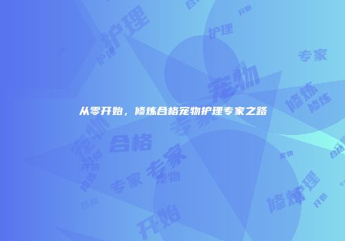 从零开始，修炼合格宠物护理专家之路