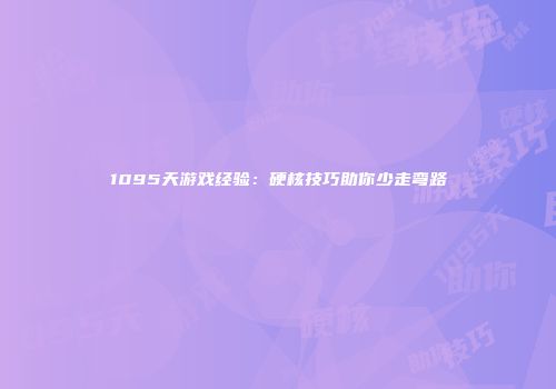 1095天游戏经验：硬核技巧助你少走弯路
