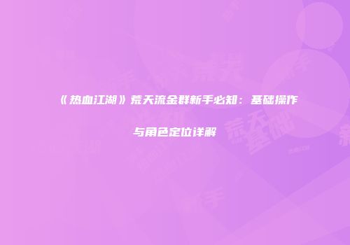 《热血江湖》荒天流金群新手必知：基础操作与角色定位详解
