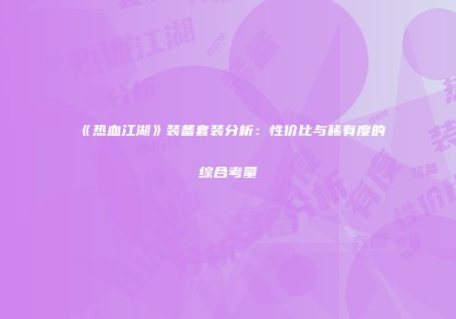 《热血江湖》装备套装分析：性价比与稀有度的综合考量