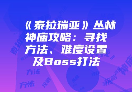 《泰拉瑞亚》丛林神庙攻略：寻找方法、难度设置及Boss打法