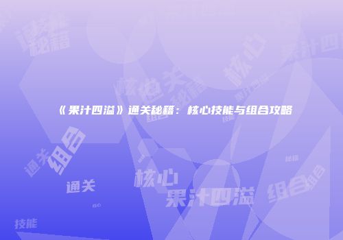 《果汁四溢》通关秘籍：核心技能与组合攻略