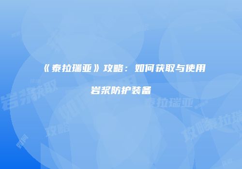 《泰拉瑞亚》攻略：如何获取与使用岩浆防护装备