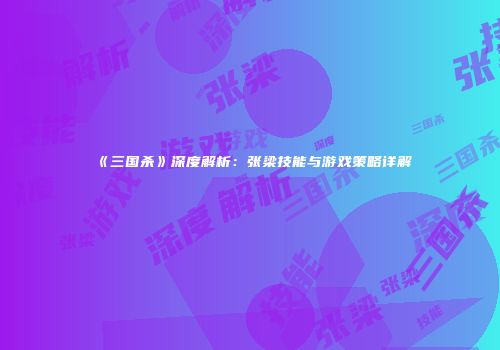 《三国杀》深度解析：张梁技能与游戏策略详解