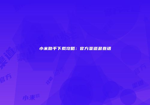 小米助手下载攻略：官方渠道最靠谱