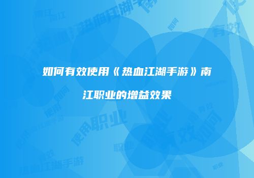如何有效使用《热血江湖手游》南江职业的增益效果