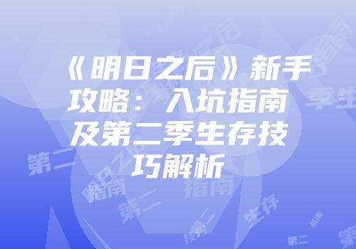 《明日之后》新手攻略：入坑指南及第二季生存技巧解析