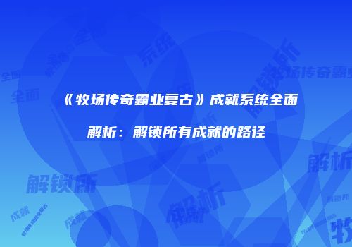 《牧场传奇霸业复古》成就系统全面解析：解锁所有成就的路径