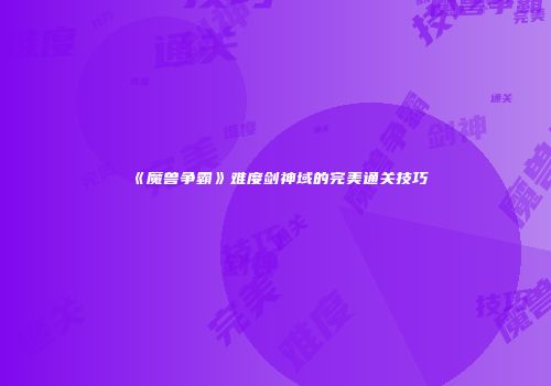《魔兽争霸》难度剑神域的完美通关技巧