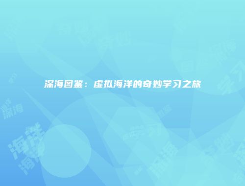 深海图鉴：虚拟海洋的奇妙学习之旅