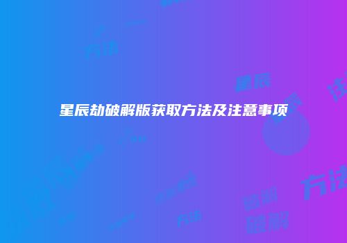 星辰劫破解版获取方法及注意事项