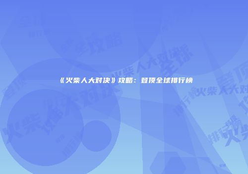 《火柴人大对决》攻略：登顶全球排行榜