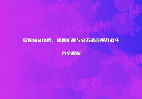 冒险岛2攻略：插槽扩展与宝石镶嵌提升战斗力全解析