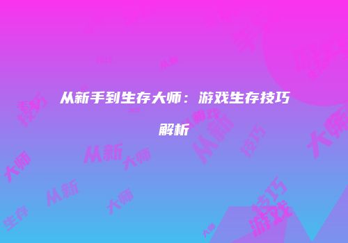 从新手到生存大师：游戏生存技巧解析