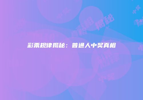彩票规律揭秘：普通人中奖真相