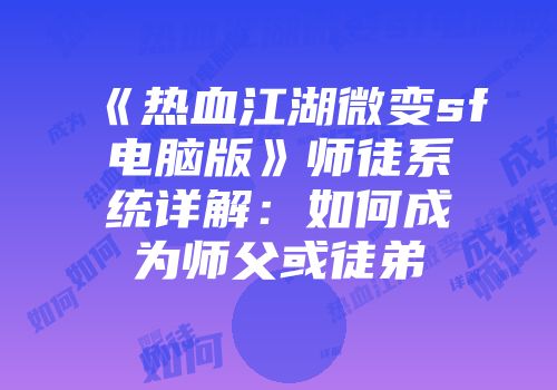 《热血江湖微变sf电脑版》师徒系统详解：如何成为师父或徒弟