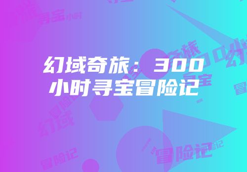 幻域奇旅：300小时寻宝冒险记