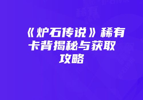 《炉石传说》稀有卡背揭秘与获取攻略