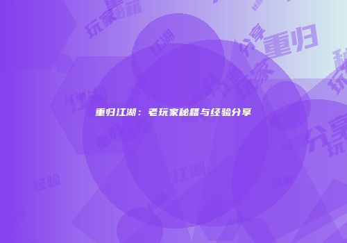 重归江湖：老玩家秘籍与经验分享