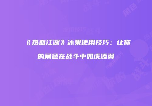 《热血江湖》冰果使用技巧：让你的角色在战斗中如虎添翼