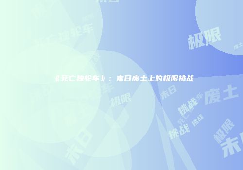 《死亡独轮车》：末日废土上的极限挑战
