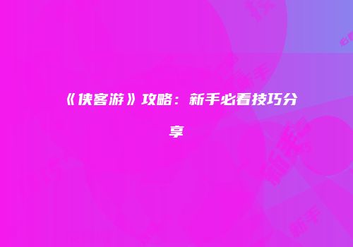 《侠客游》攻略：新手必看技巧分享