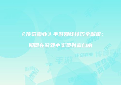 《传奇霸业》手游赚钱技巧全解析：如何在游戏中实现财富自由
