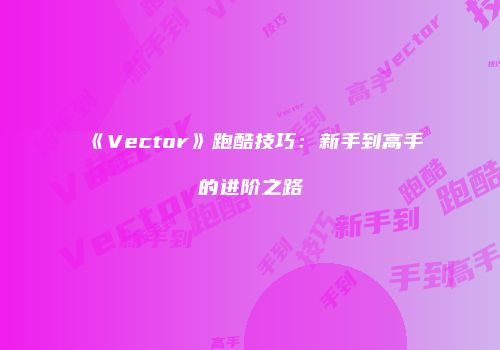 《Vector》跑酷技巧：新手到高手的进阶之路