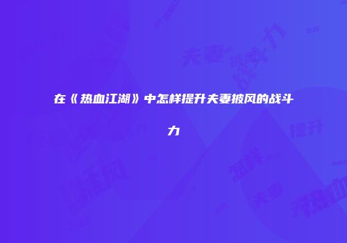 在《热血江湖》中怎样提升夫妻披风的战斗力