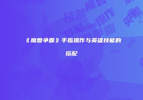 《魔兽争霸》手指操作与英雄技能的搭配