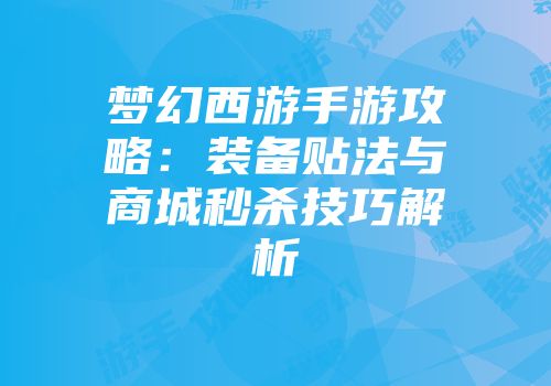 梦幻西游手游攻略：装备贴法与商城秒杀技巧解析