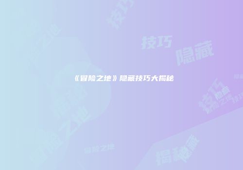《冒险之地》隐藏技巧大揭秘