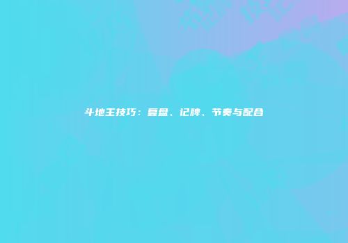斗地主技巧：复盘、记牌、节奏与配合