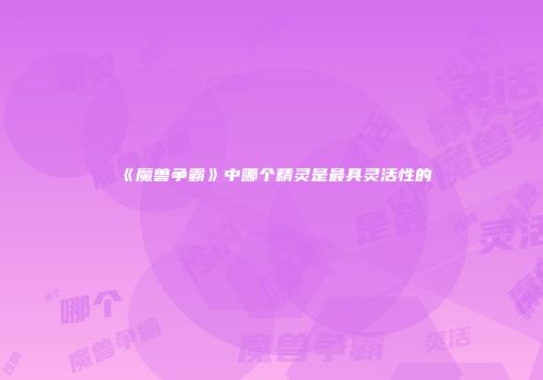 《魔兽争霸》中哪个精灵是最具灵活性的