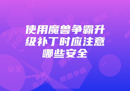 使用魔兽争霸升级补丁时应注意哪些安全