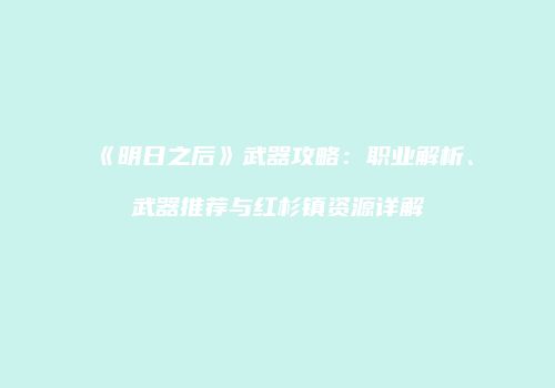 《明日之后》武器攻略：职业解析、武器推荐与红杉镇资源详解