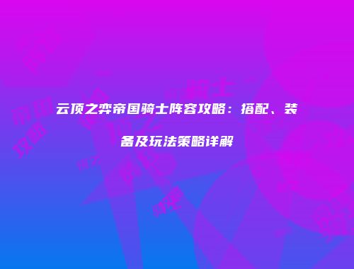 云顶之弈帝国骑士阵容攻略：搭配、装备及玩法策略详解