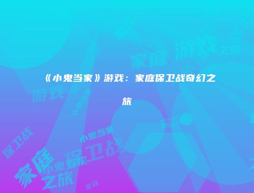 《小鬼当家》游戏：家庭保卫战奇幻之旅