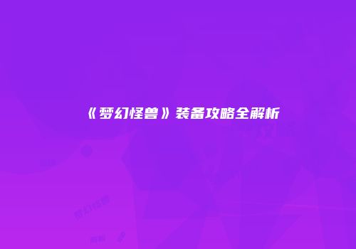 《梦幻怪兽》装备攻略全解析