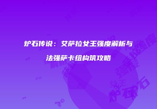 炉石传说：艾萨拉女王强度解析与法强萨卡组构筑攻略