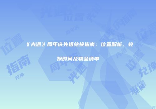 《光遇》周年庆先祖兑换指南：位置解析、兑换时间及物品清单